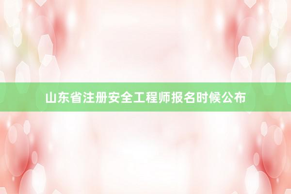 山东省注册安全工程师报名时候公布