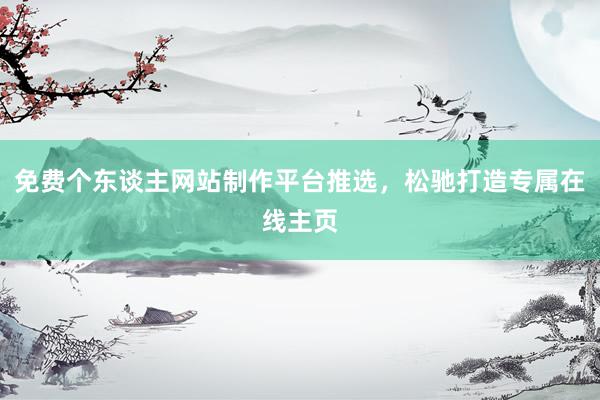 免费个东谈主网站制作平台推选，松驰打造专属在线主页