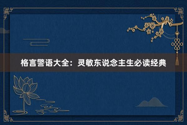 格言警语大全：灵敏东说念主生必读经典