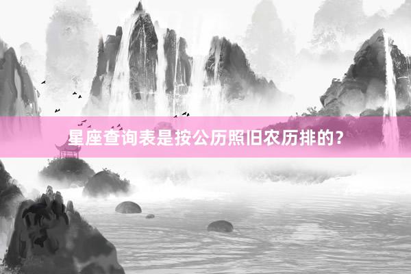 星座查询表是按公历照旧农历排的？